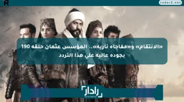«الانتقام» و«مفاجأة نارية».. المؤسس عثمان حلقة 190 بجودة عالية على هذا التردد